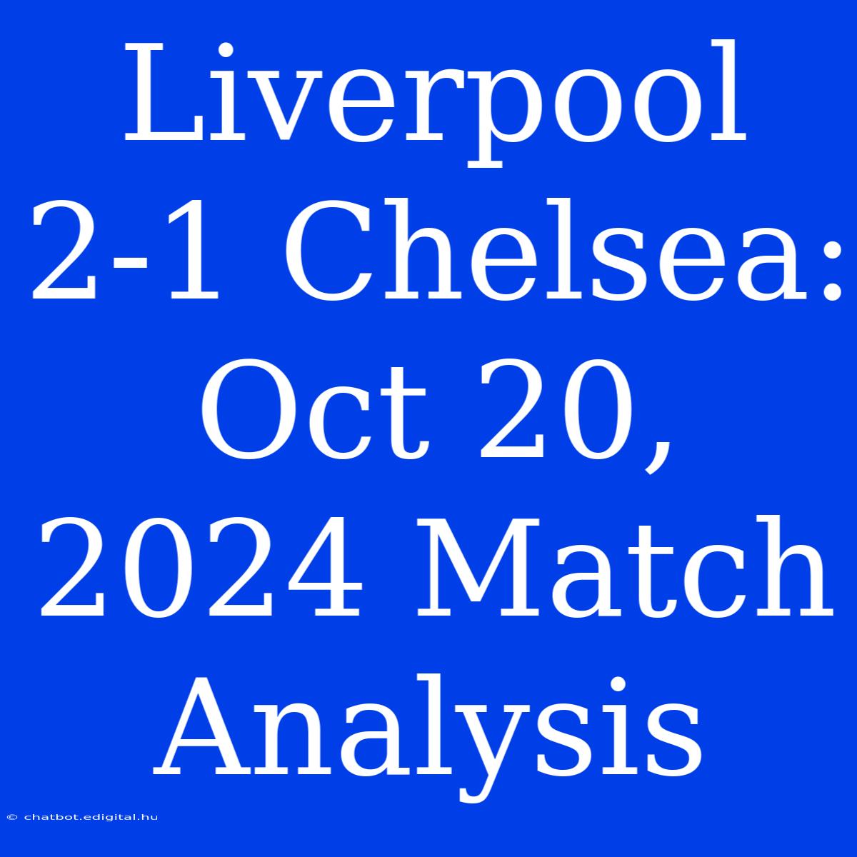 Liverpool 2-1 Chelsea: Oct 20, 2024 Match Analysis