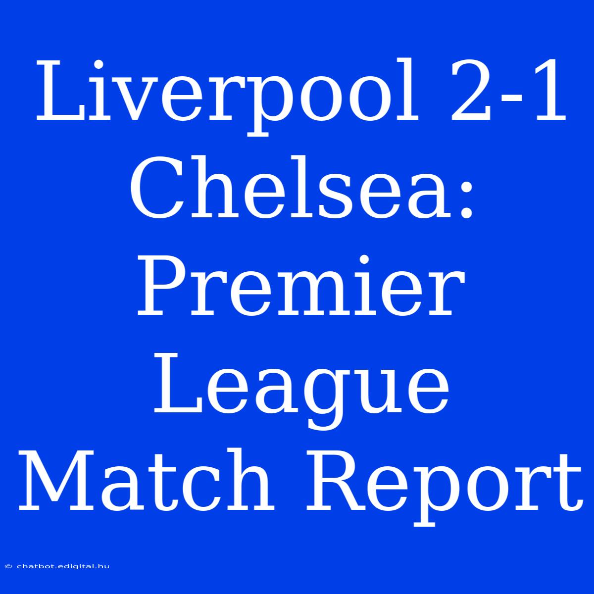 Liverpool 2-1 Chelsea: Premier League Match Report 