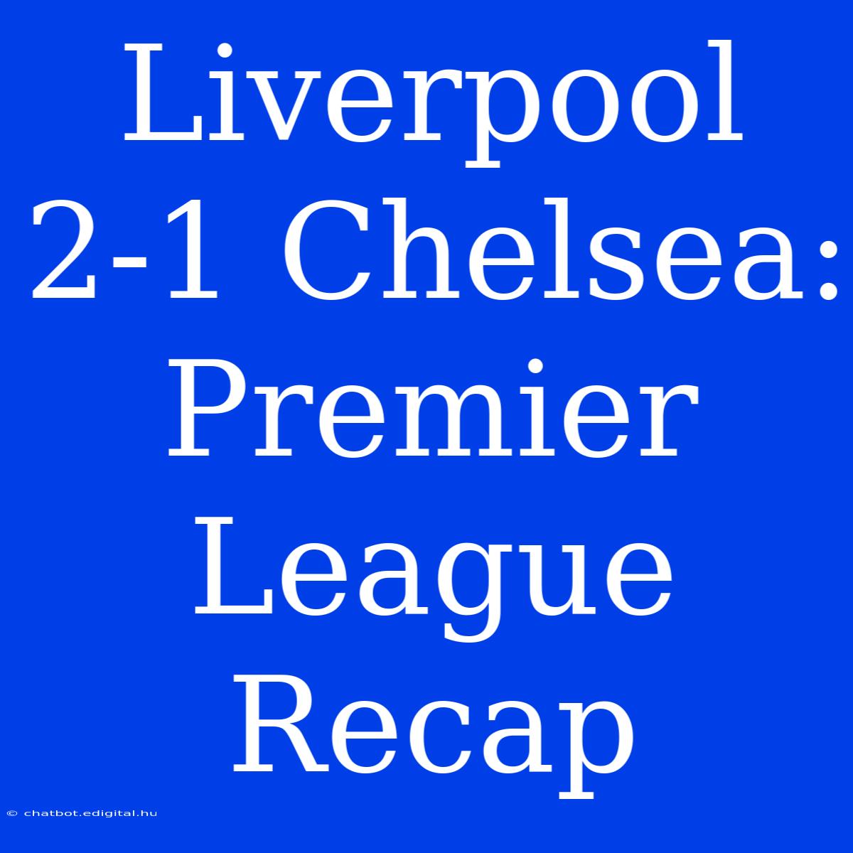 Liverpool 2-1 Chelsea: Premier League Recap