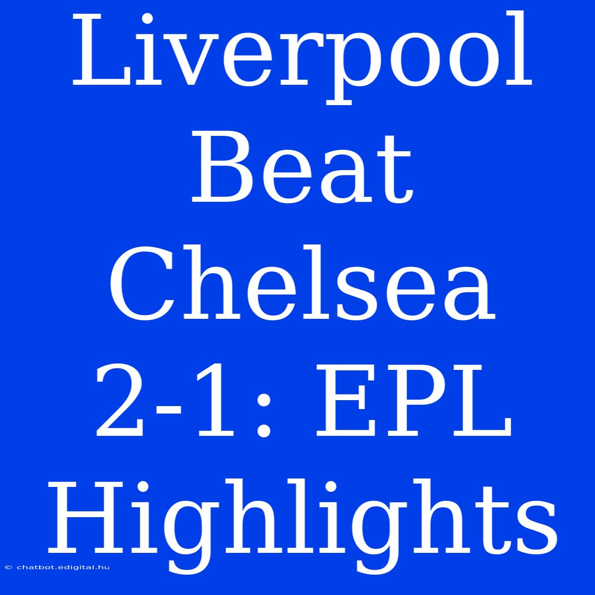 Liverpool Beat Chelsea 2-1: EPL Highlights