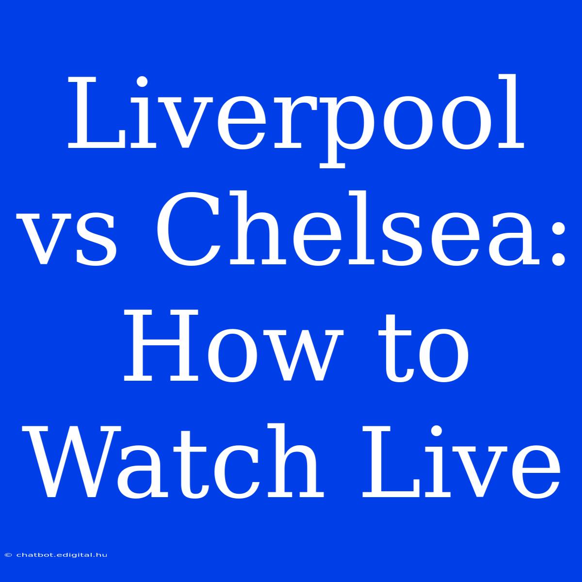 Liverpool Vs Chelsea: How To Watch Live