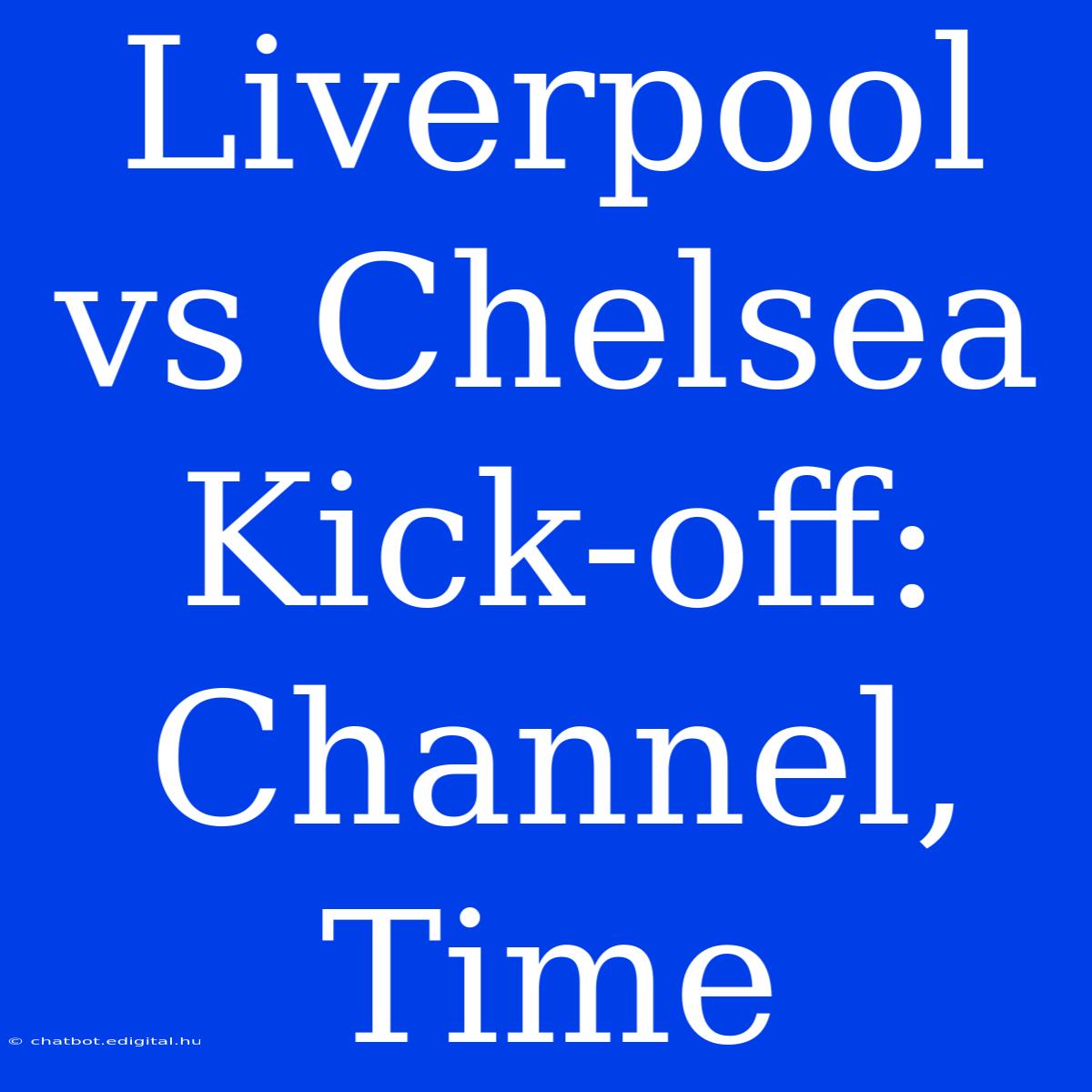 Liverpool Vs Chelsea Kick-off: Channel, Time