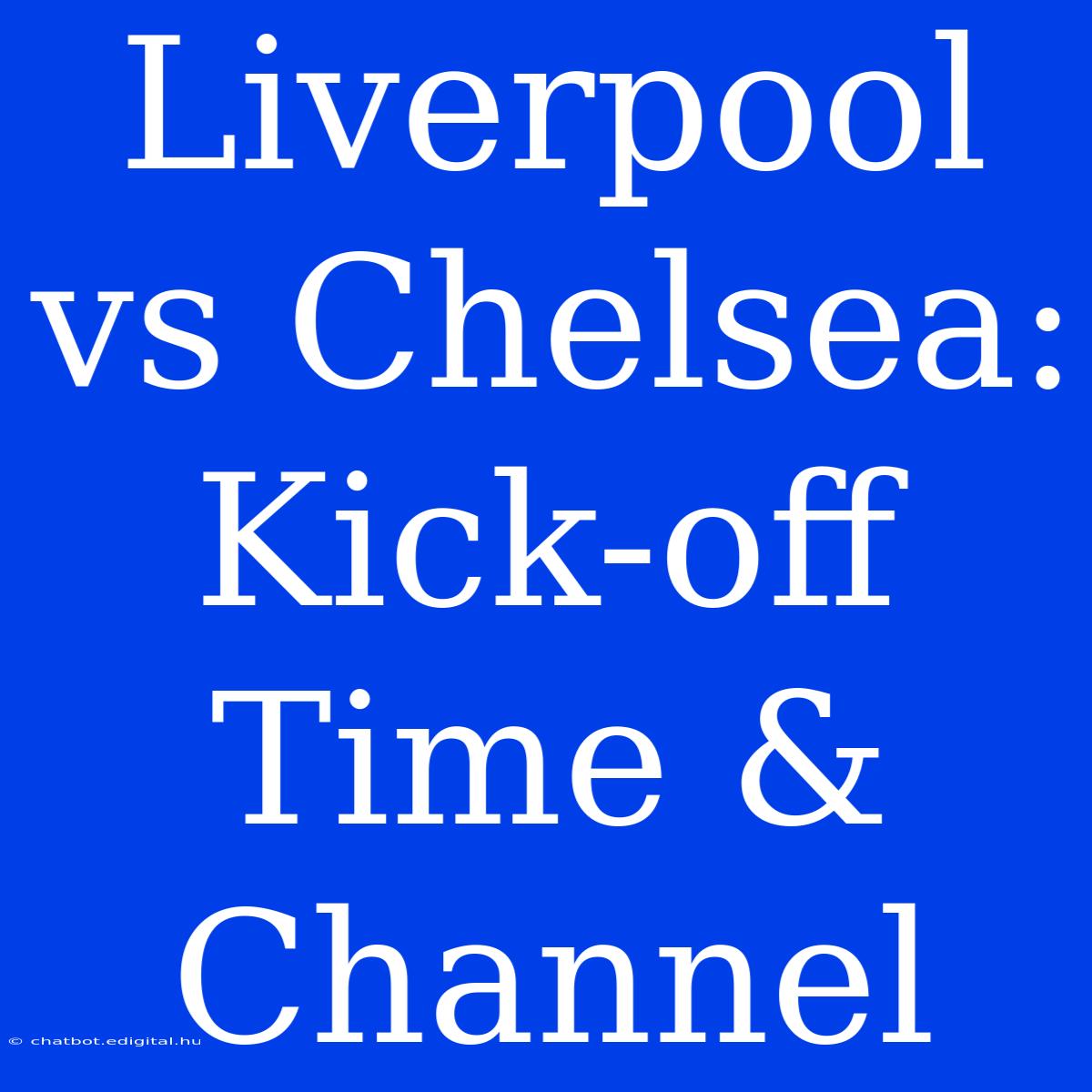 Liverpool Vs Chelsea: Kick-off Time & Channel