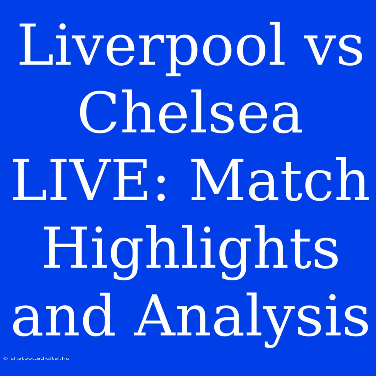 Liverpool Vs Chelsea LIVE: Match Highlights And Analysis