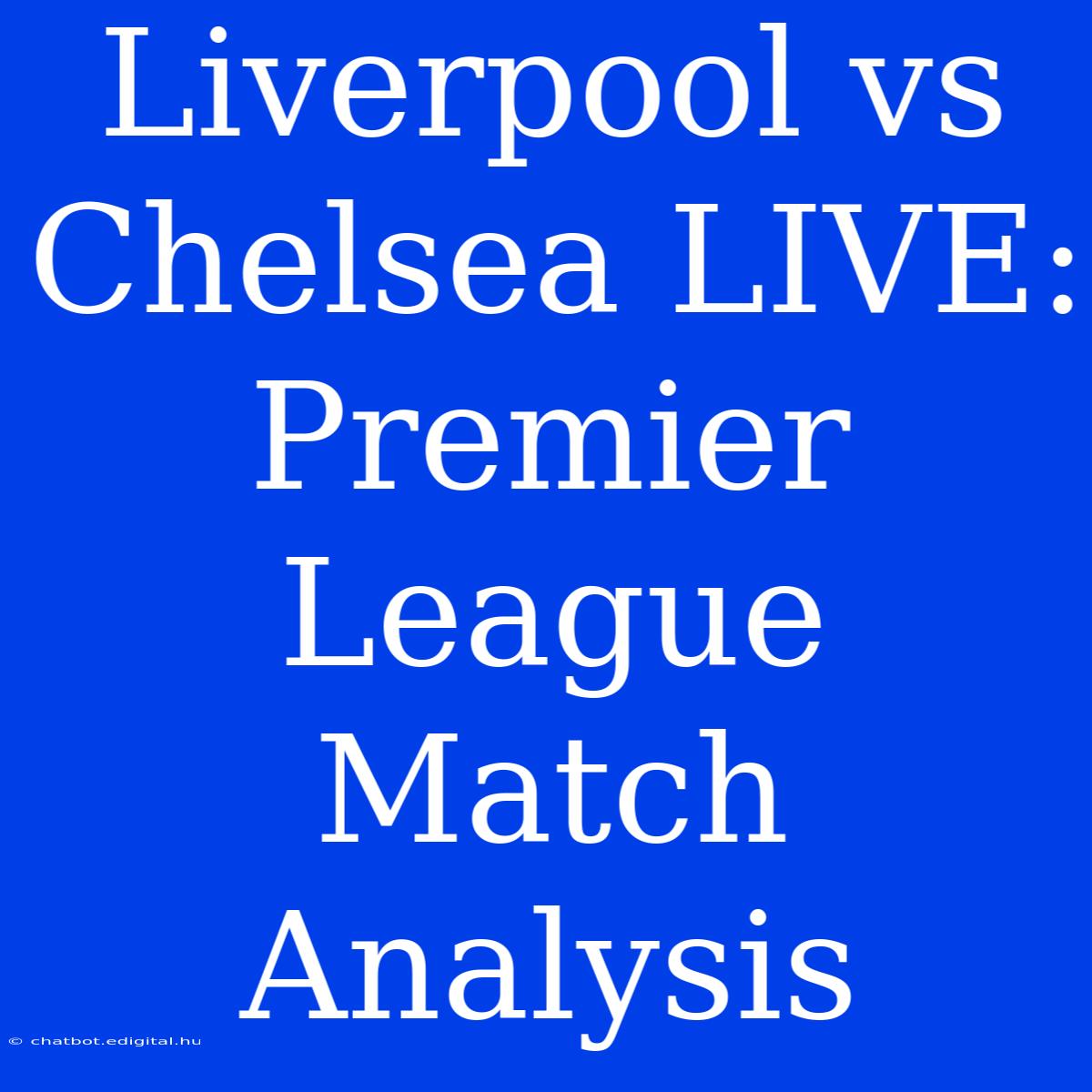 Liverpool Vs Chelsea LIVE: Premier League Match Analysis