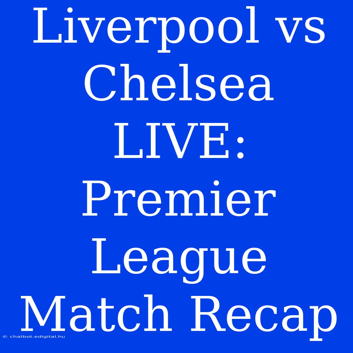 Liverpool Vs Chelsea LIVE: Premier League Match Recap