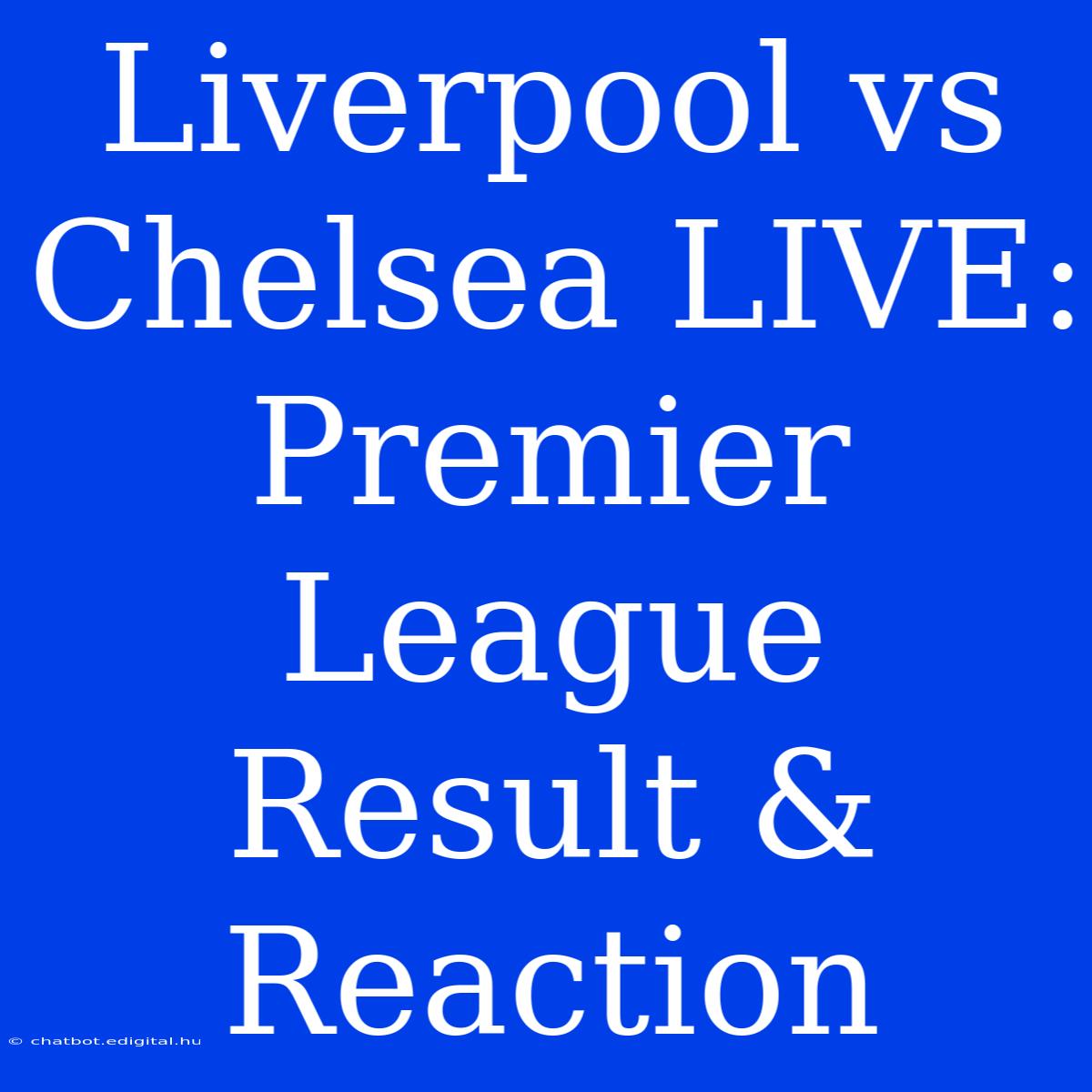 Liverpool Vs Chelsea LIVE: Premier League Result & Reaction