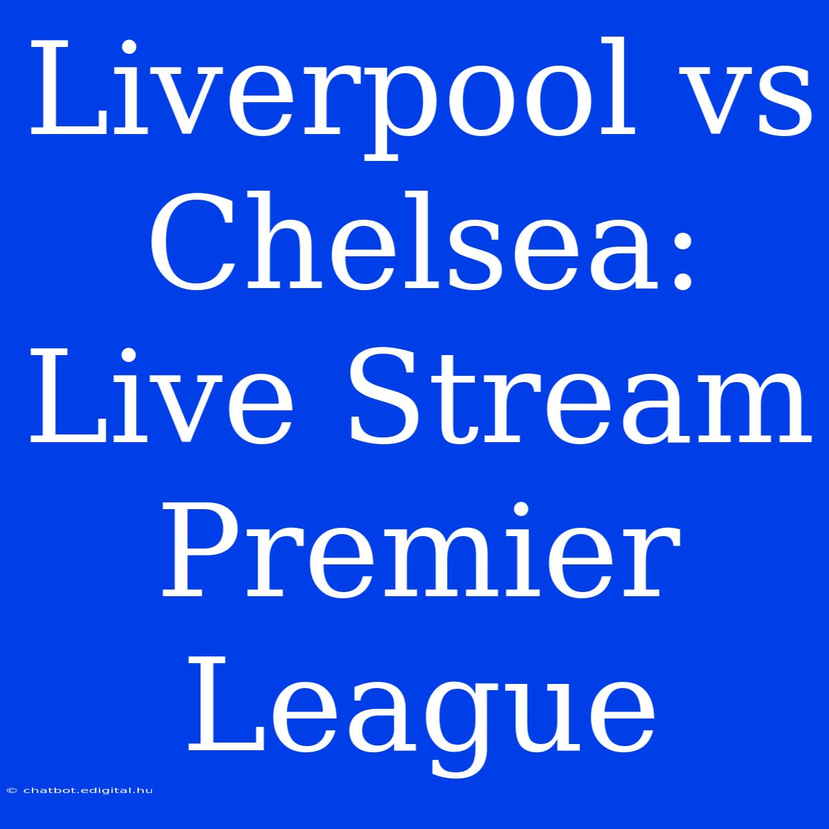 Liverpool Vs Chelsea: Live Stream Premier League 