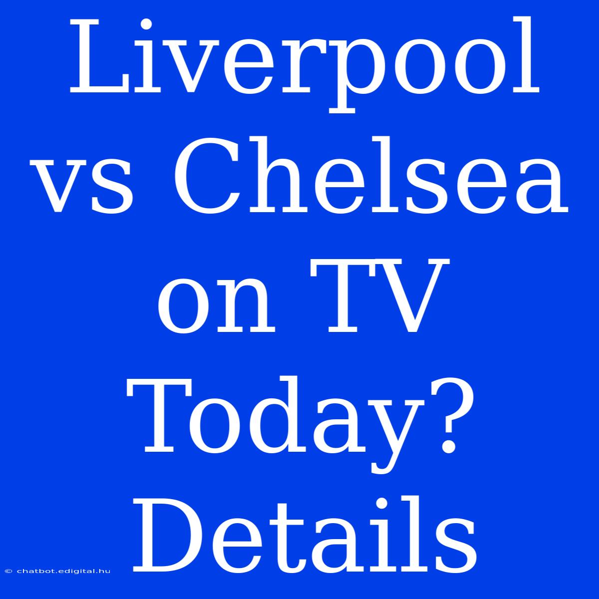 Liverpool Vs Chelsea On TV Today? Details