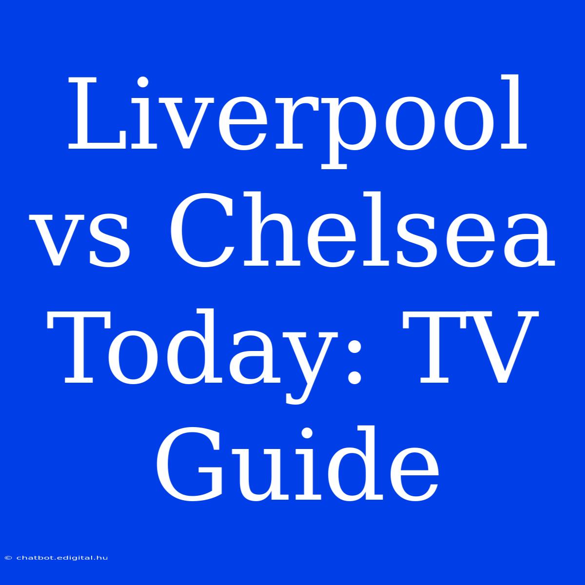 Liverpool Vs Chelsea Today: TV Guide