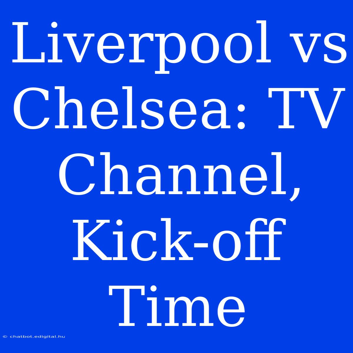 Liverpool Vs Chelsea: TV Channel, Kick-off Time