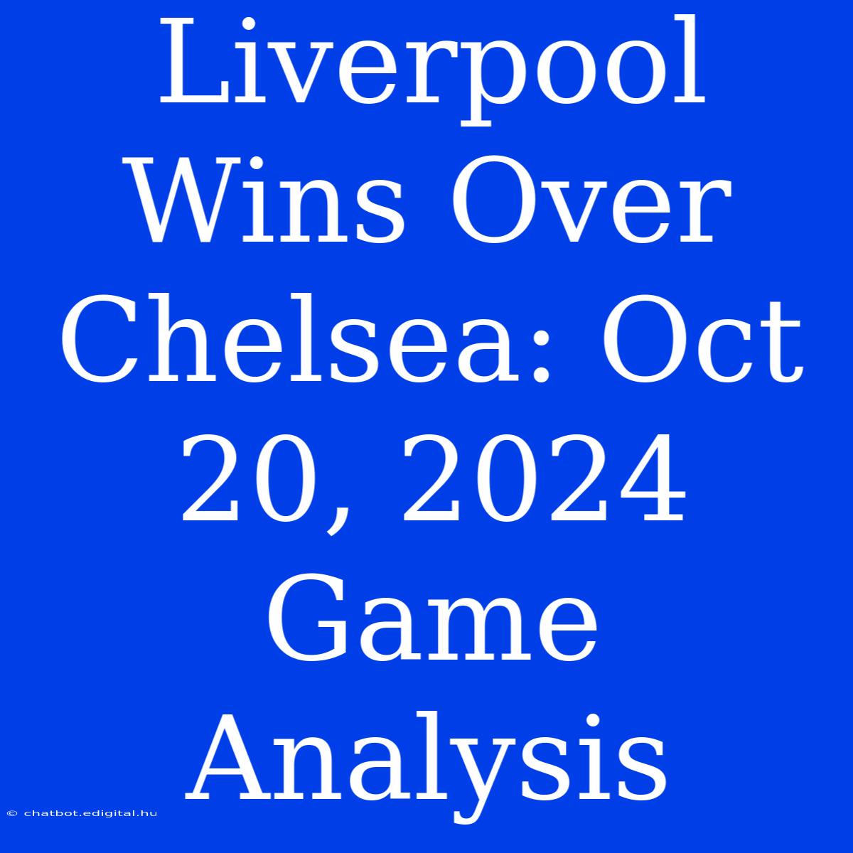 Liverpool Wins Over Chelsea: Oct 20, 2024 Game Analysis