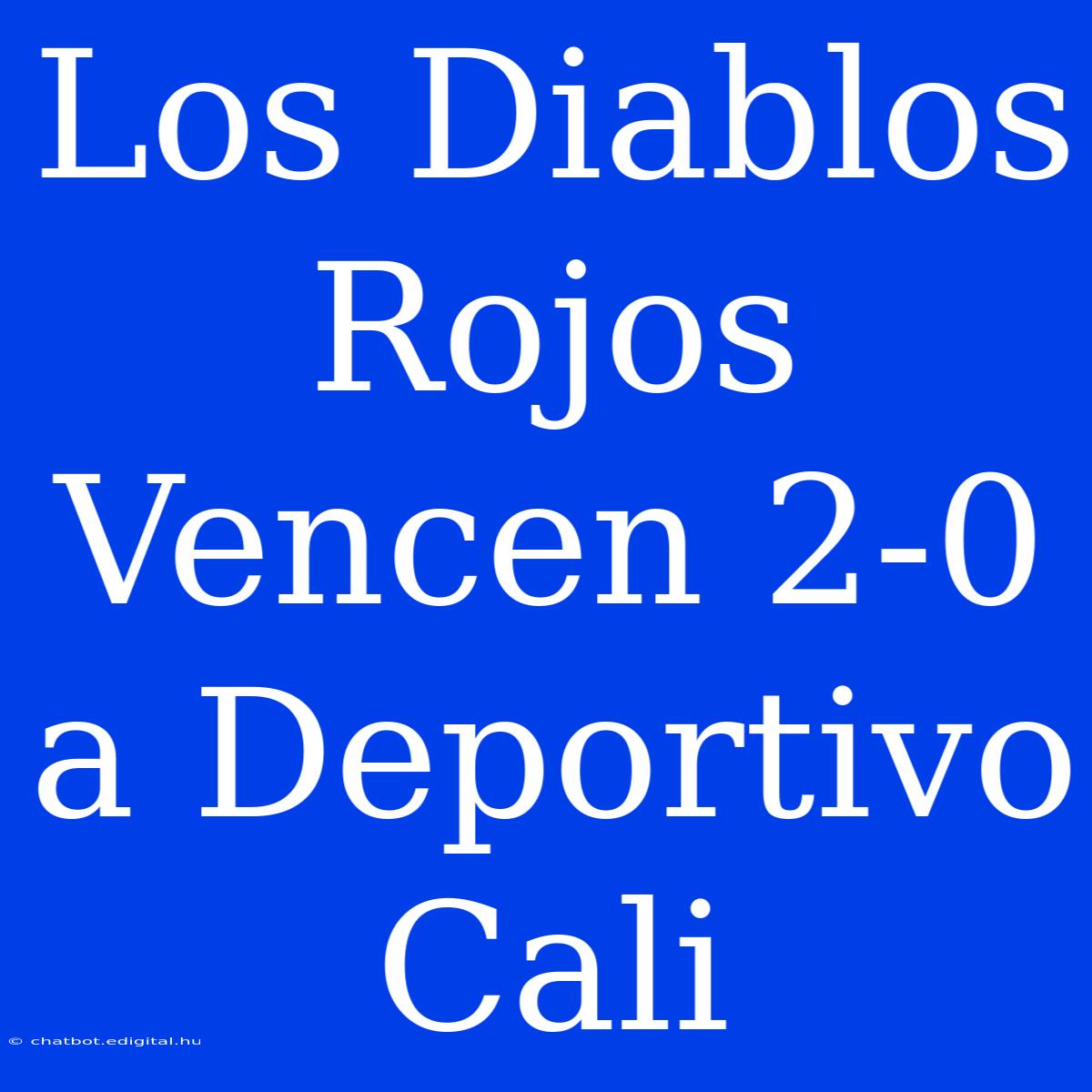 Los Diablos Rojos Vencen 2-0 A Deportivo Cali