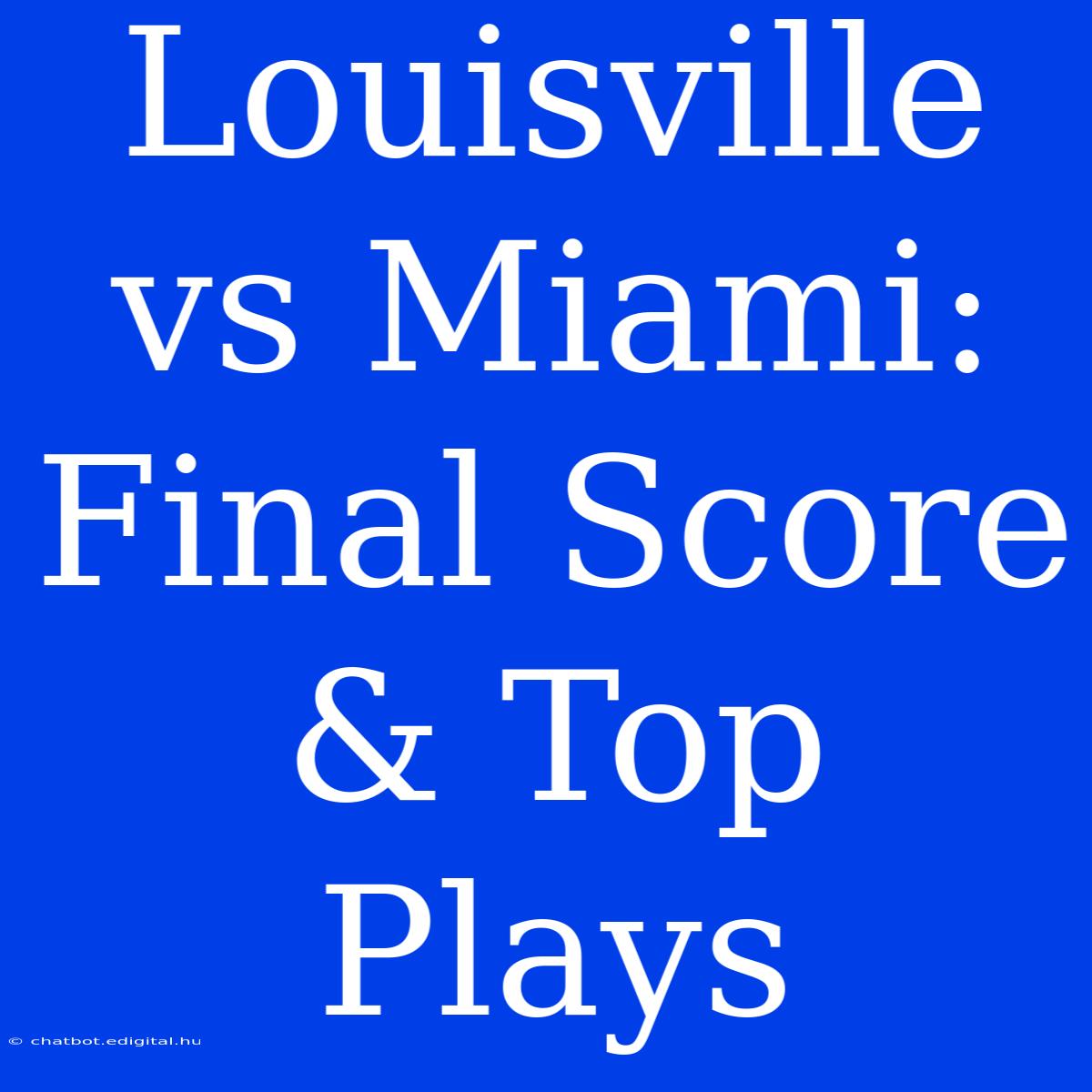 Louisville Vs Miami: Final Score & Top Plays