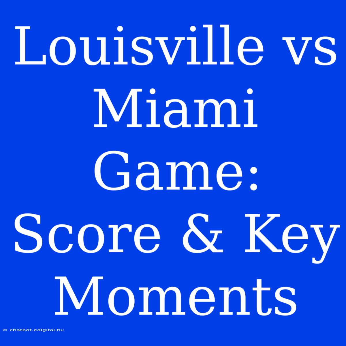 Louisville Vs Miami Game: Score & Key Moments