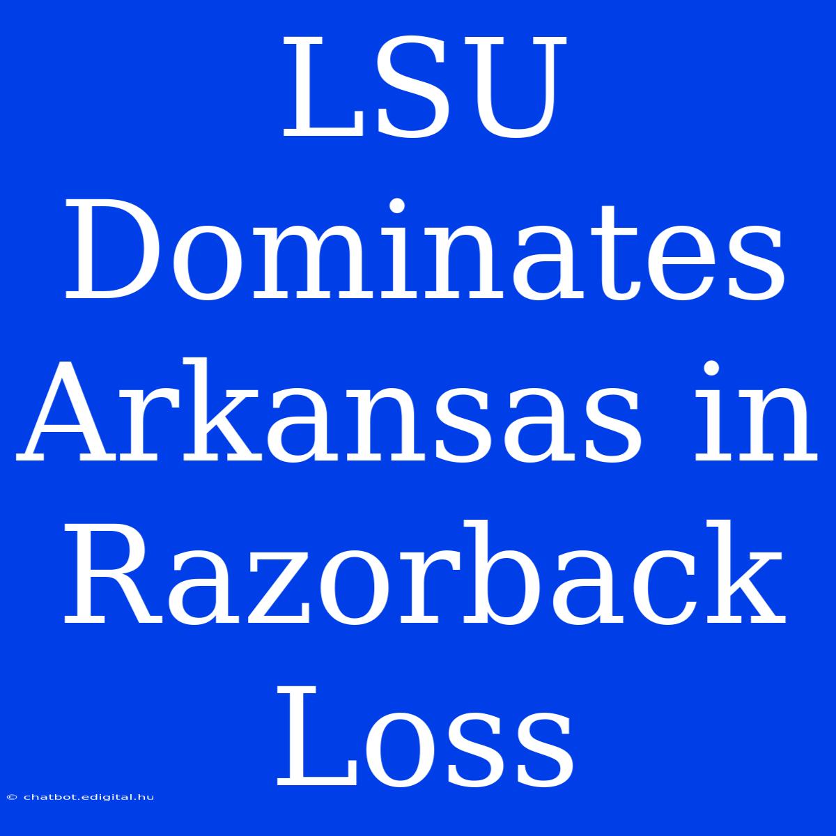 LSU Dominates Arkansas In Razorback Loss