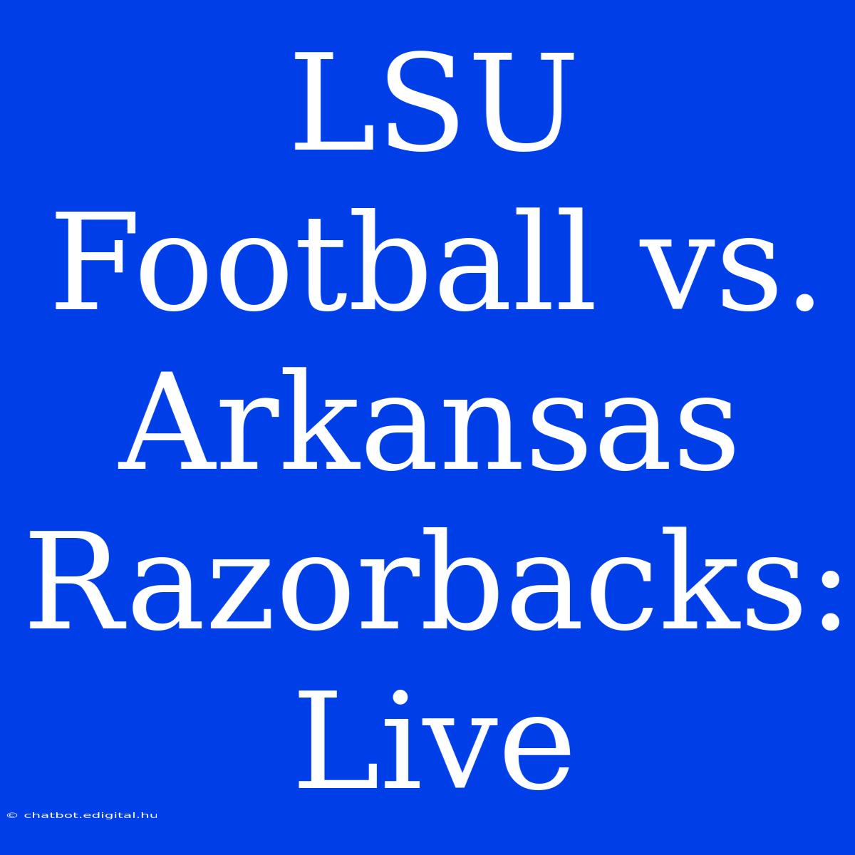 LSU Football Vs. Arkansas Razorbacks: Live