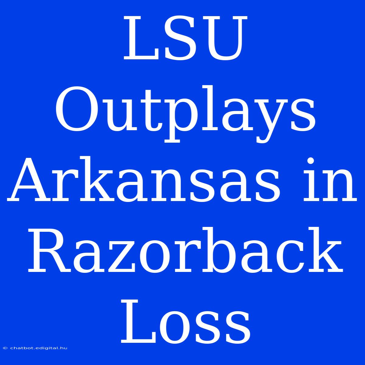 LSU Outplays Arkansas In Razorback Loss