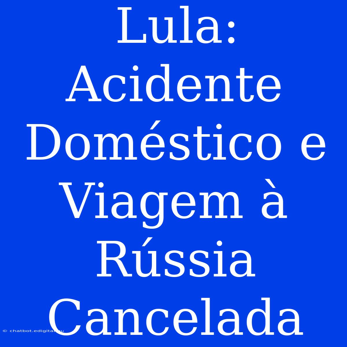 Lula: Acidente Doméstico E Viagem À Rússia Cancelada