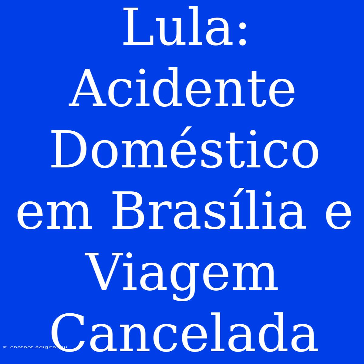 Lula: Acidente Doméstico Em Brasília E Viagem Cancelada