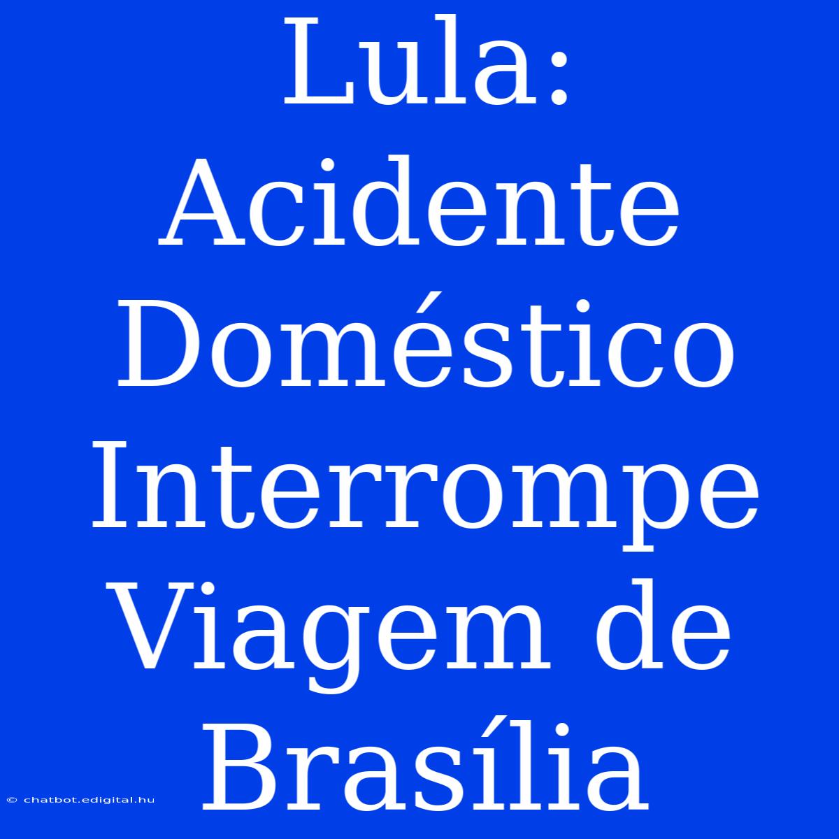 Lula: Acidente Doméstico Interrompe Viagem De Brasília