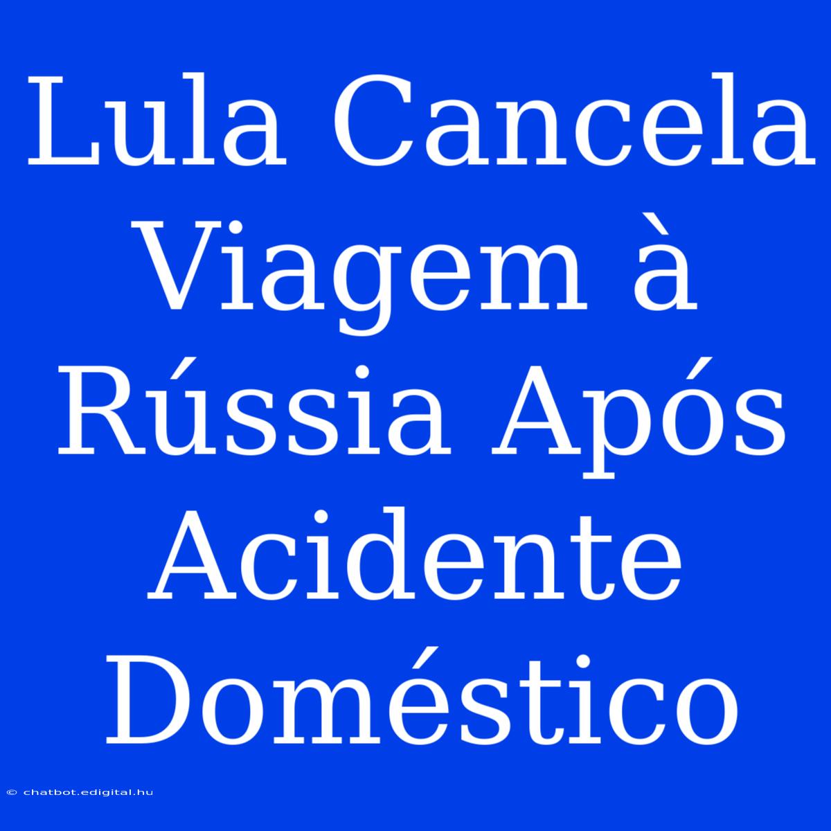 Lula Cancela Viagem À Rússia Após Acidente Doméstico