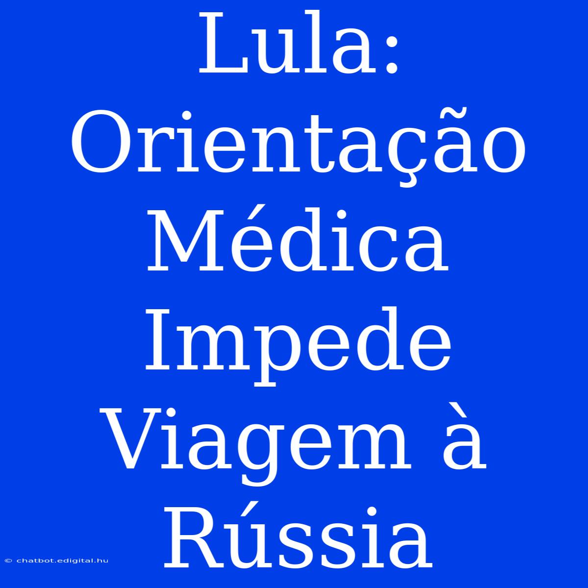 Lula: Orientação Médica Impede Viagem À Rússia