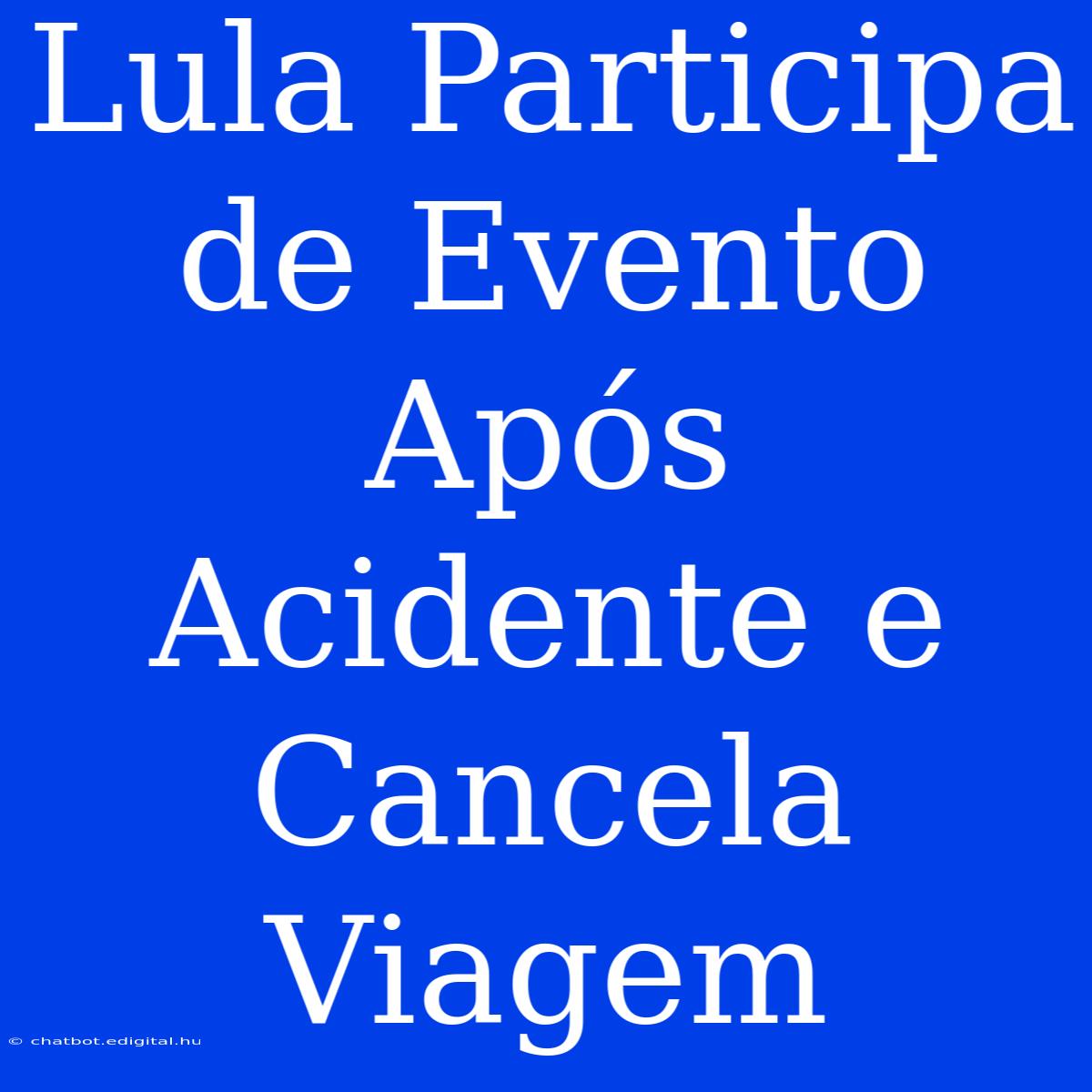 Lula Participa De Evento Após Acidente E Cancela Viagem