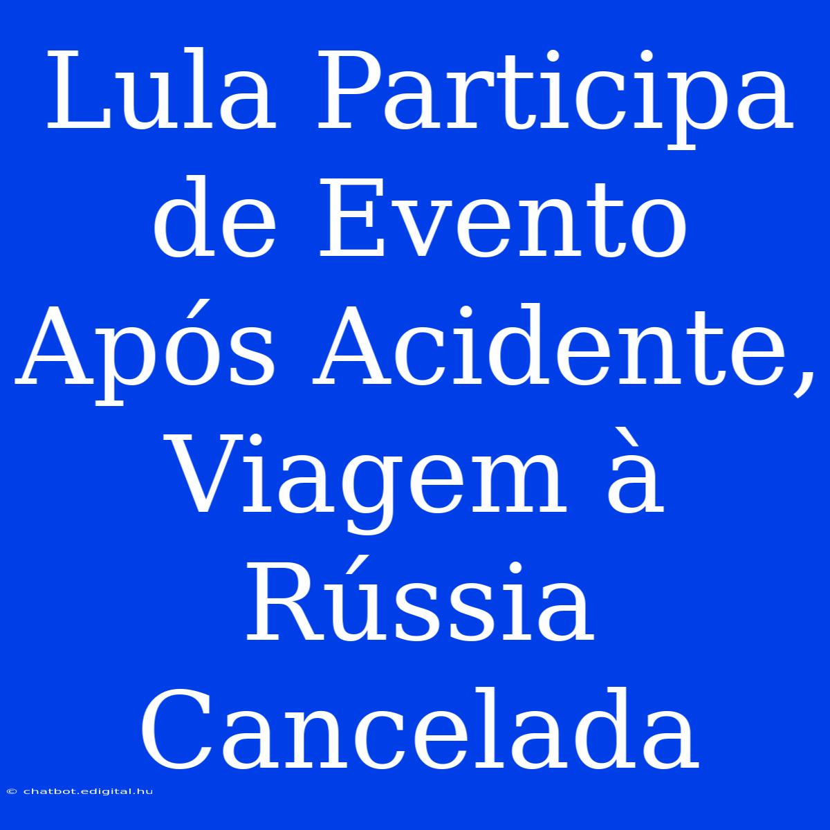 Lula Participa De Evento Após Acidente, Viagem À Rússia Cancelada