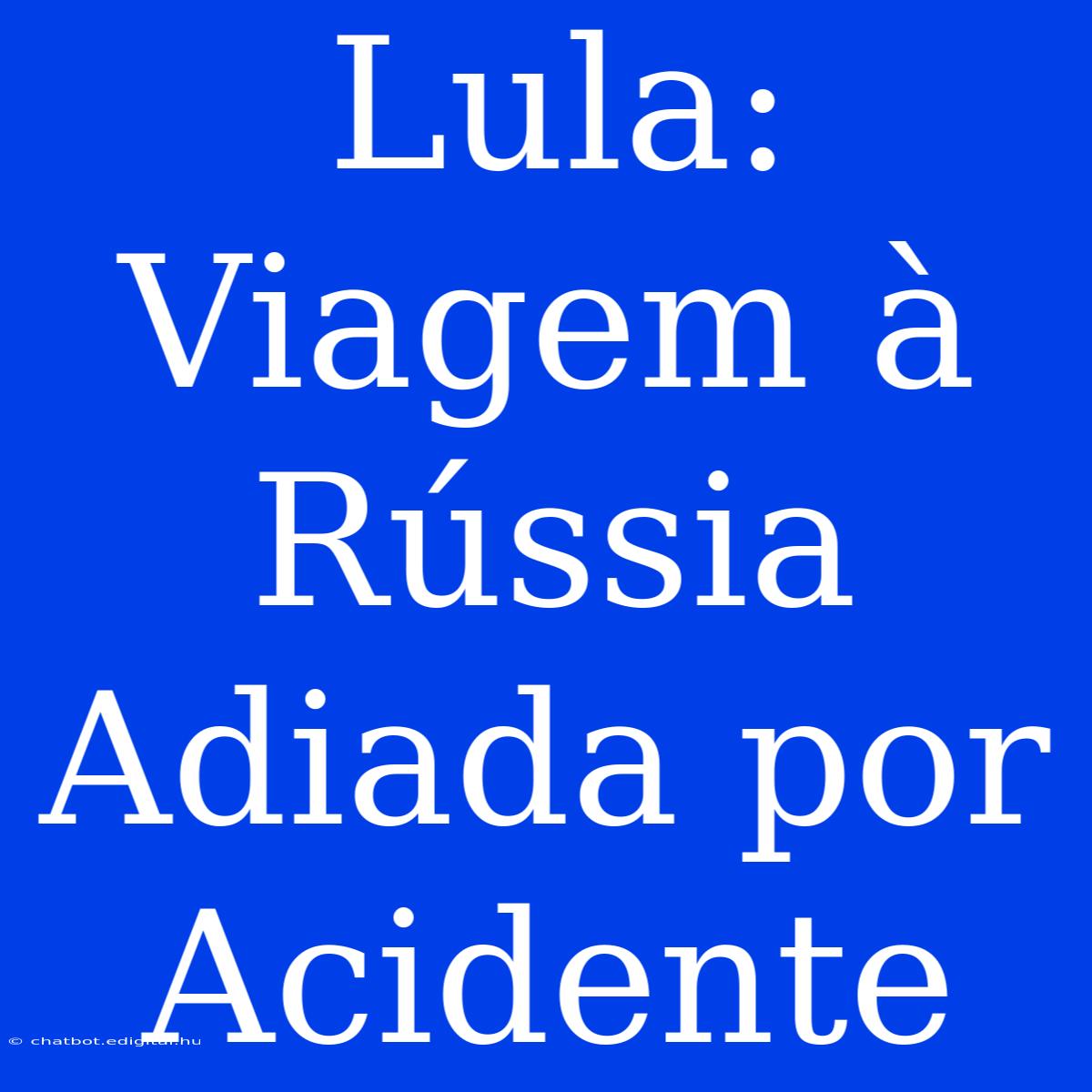 Lula: Viagem À Rússia Adiada Por Acidente