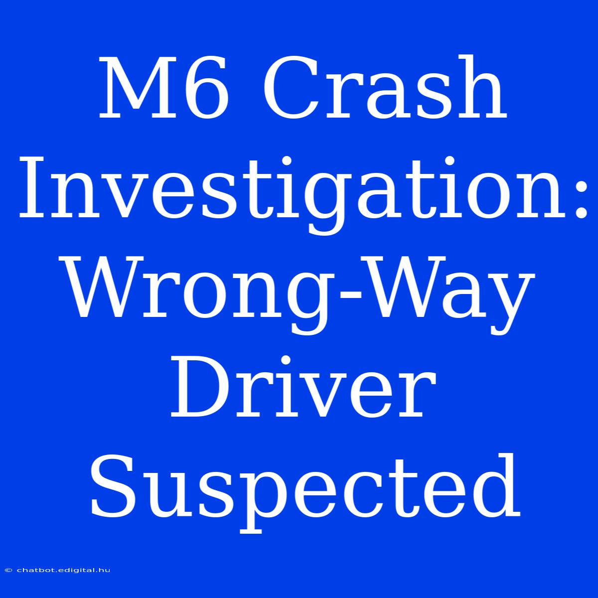 M6 Crash Investigation: Wrong-Way Driver Suspected 