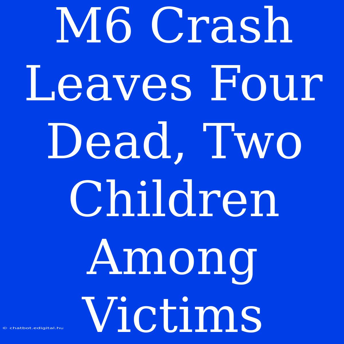 M6 Crash Leaves Four Dead, Two Children Among Victims 