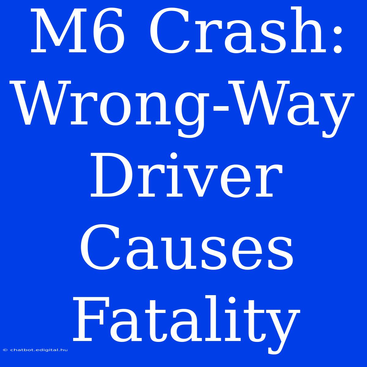 M6 Crash: Wrong-Way Driver Causes Fatality