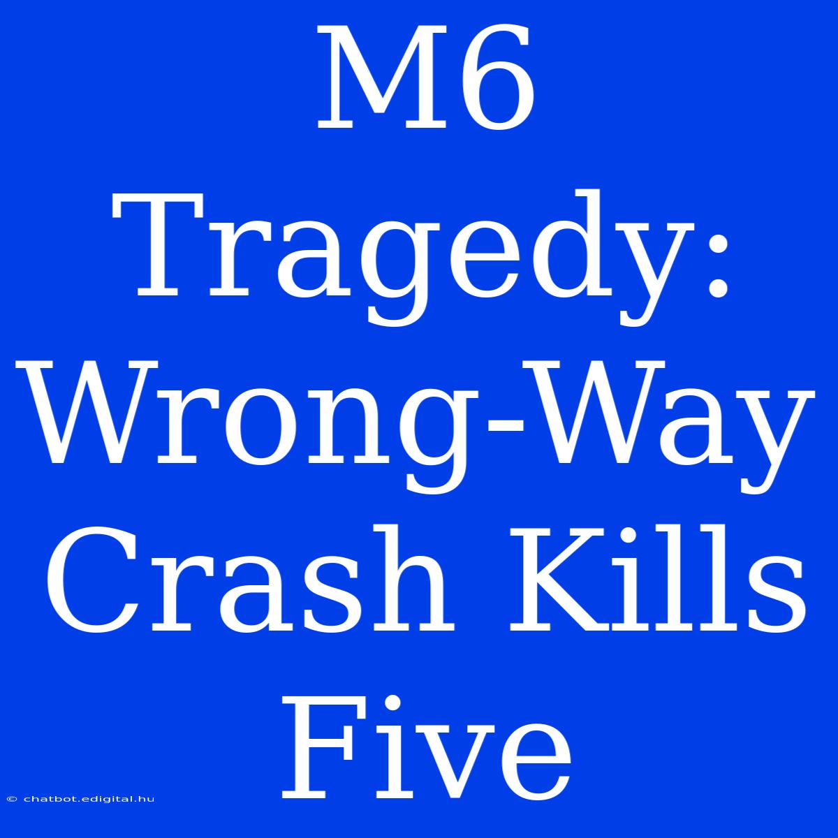 M6 Tragedy: Wrong-Way Crash Kills Five