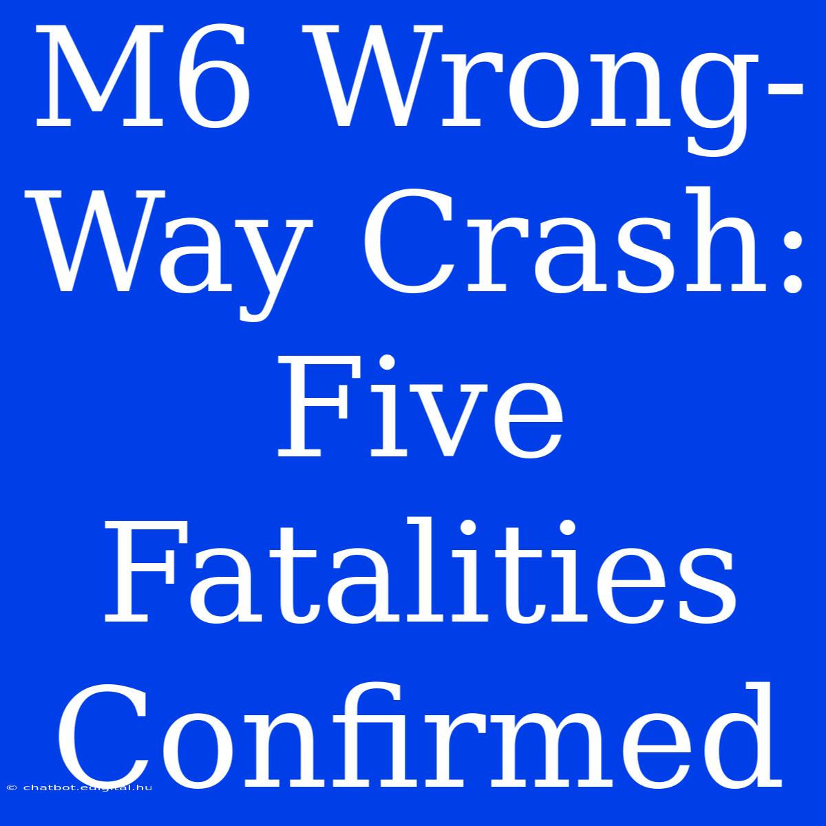 M6 Wrong-Way Crash: Five Fatalities Confirmed 