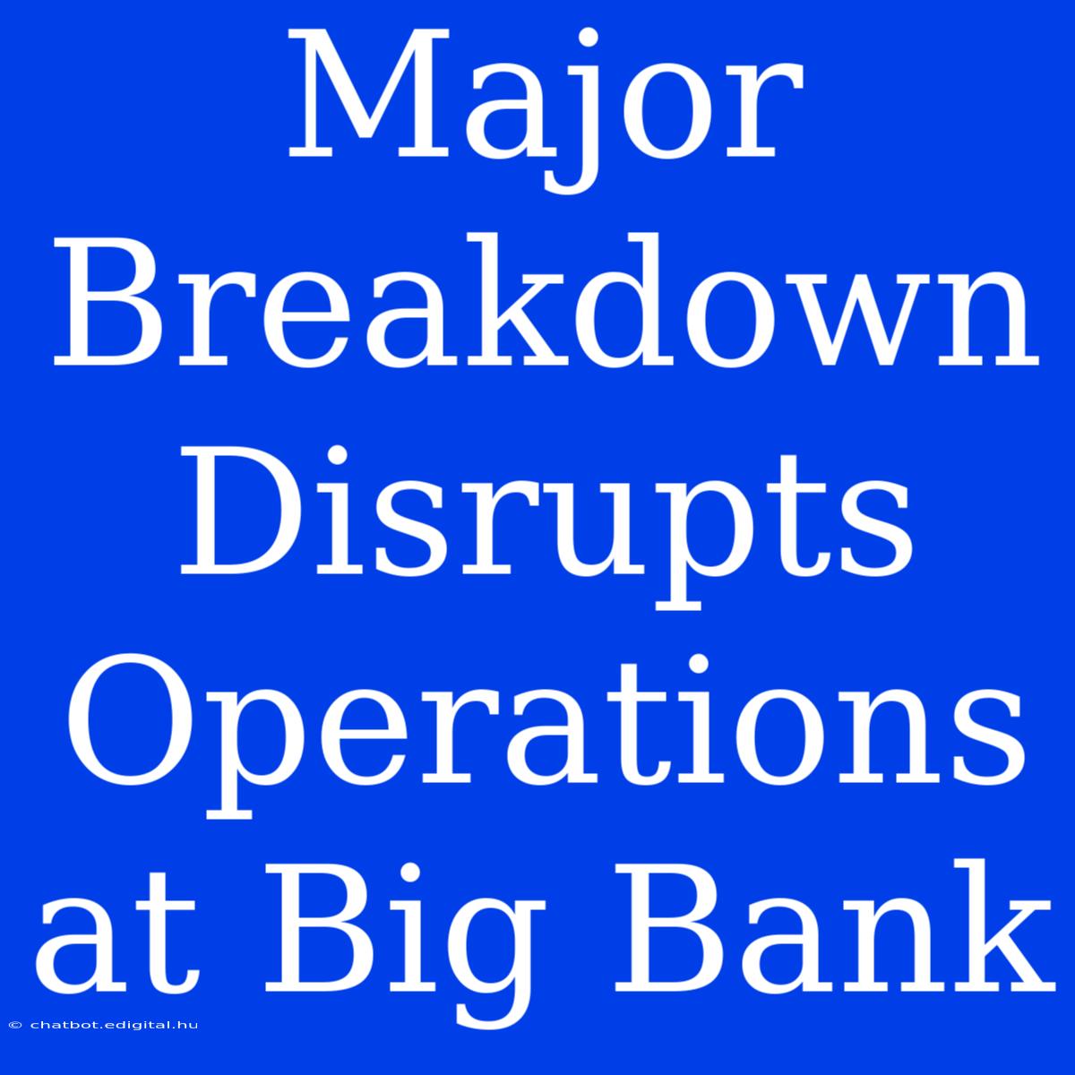 Major Breakdown Disrupts Operations At Big Bank