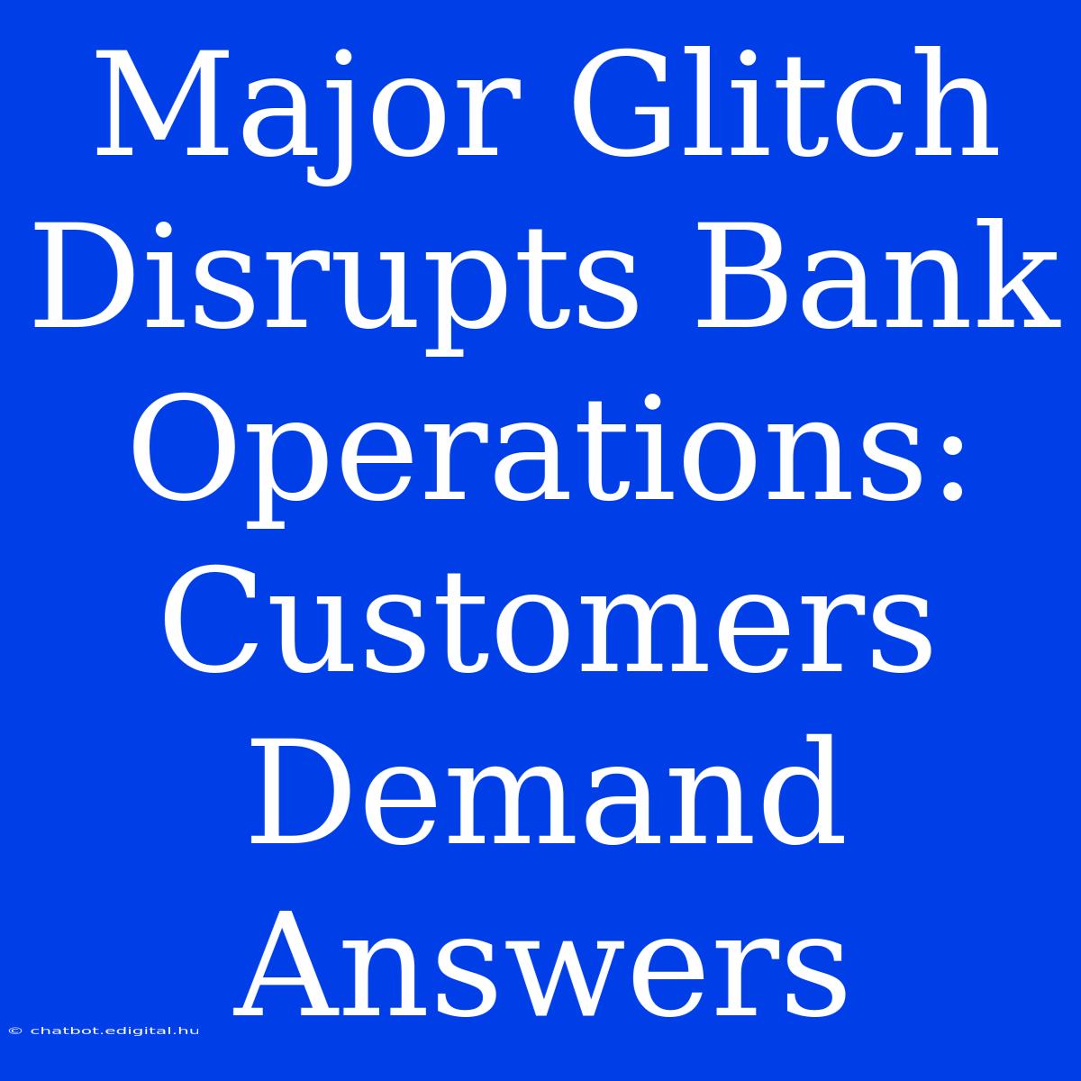 Major Glitch Disrupts Bank Operations: Customers Demand Answers