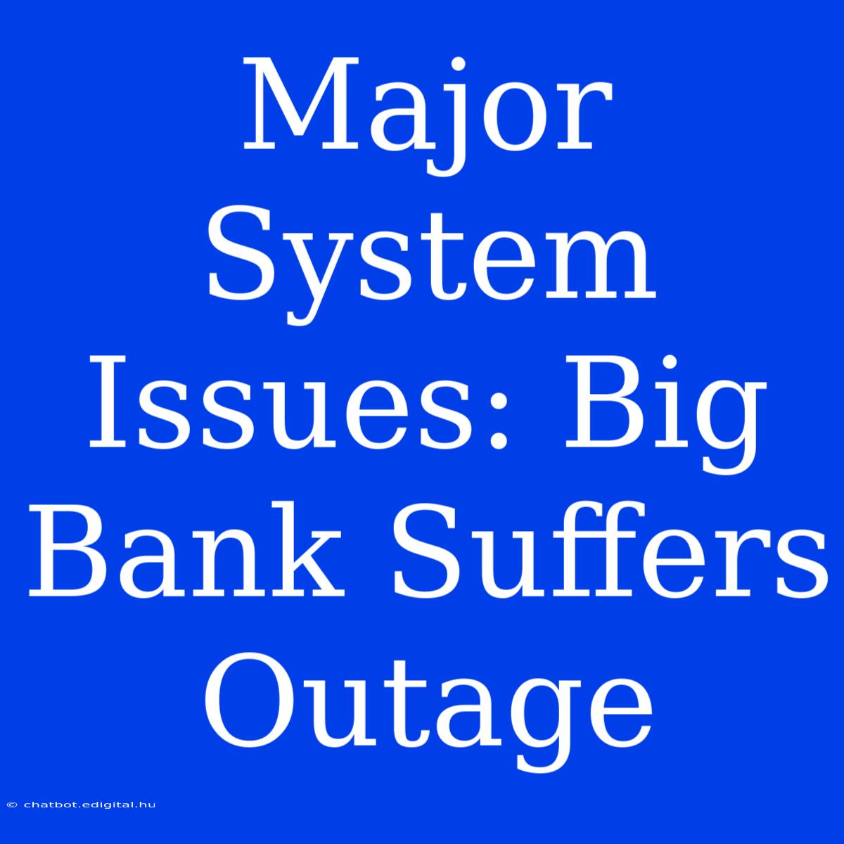 Major System Issues: Big Bank Suffers Outage