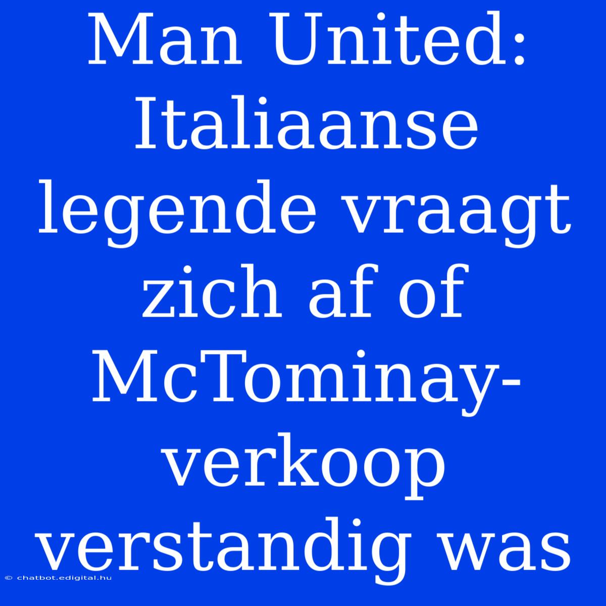 Man United: Italiaanse Legende Vraagt Zich Af Of McTominay-verkoop Verstandig Was