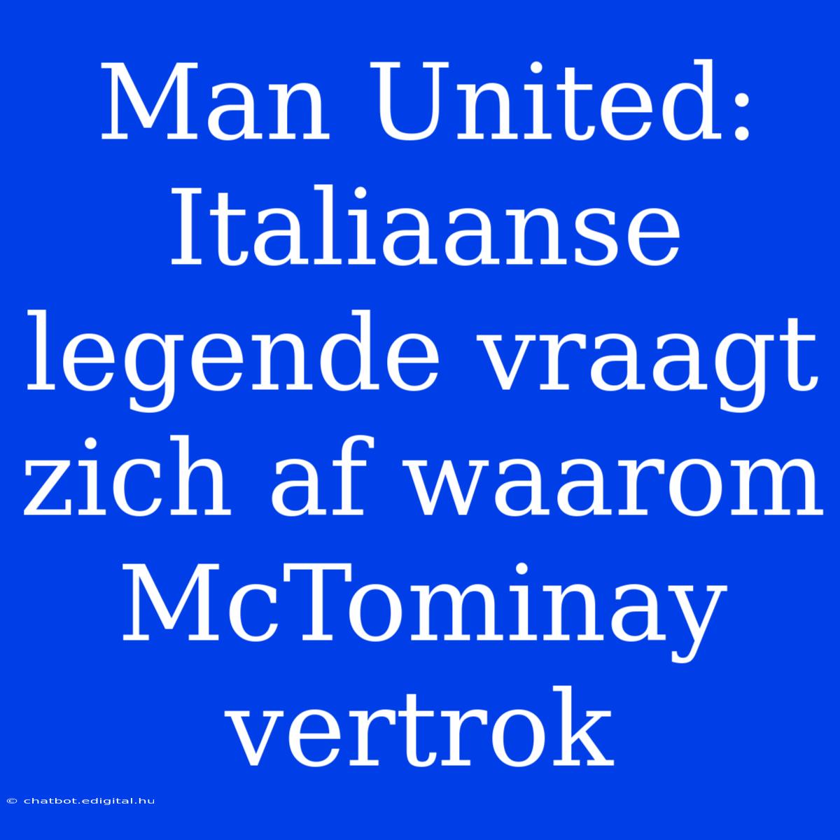 Man United: Italiaanse Legende Vraagt Zich Af Waarom McTominay Vertrok