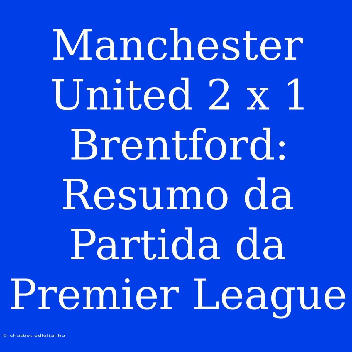 Manchester United 2 X 1 Brentford: Resumo Da Partida Da Premier League