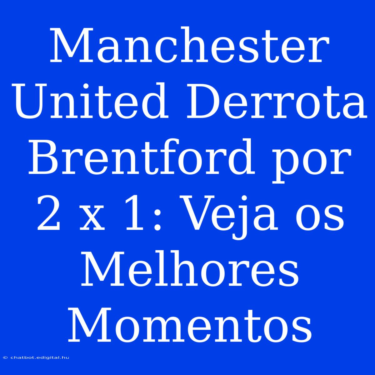 Manchester United Derrota Brentford Por 2 X 1: Veja Os Melhores Momentos