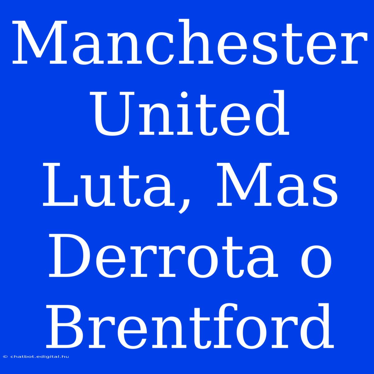 Manchester United Luta, Mas Derrota O Brentford