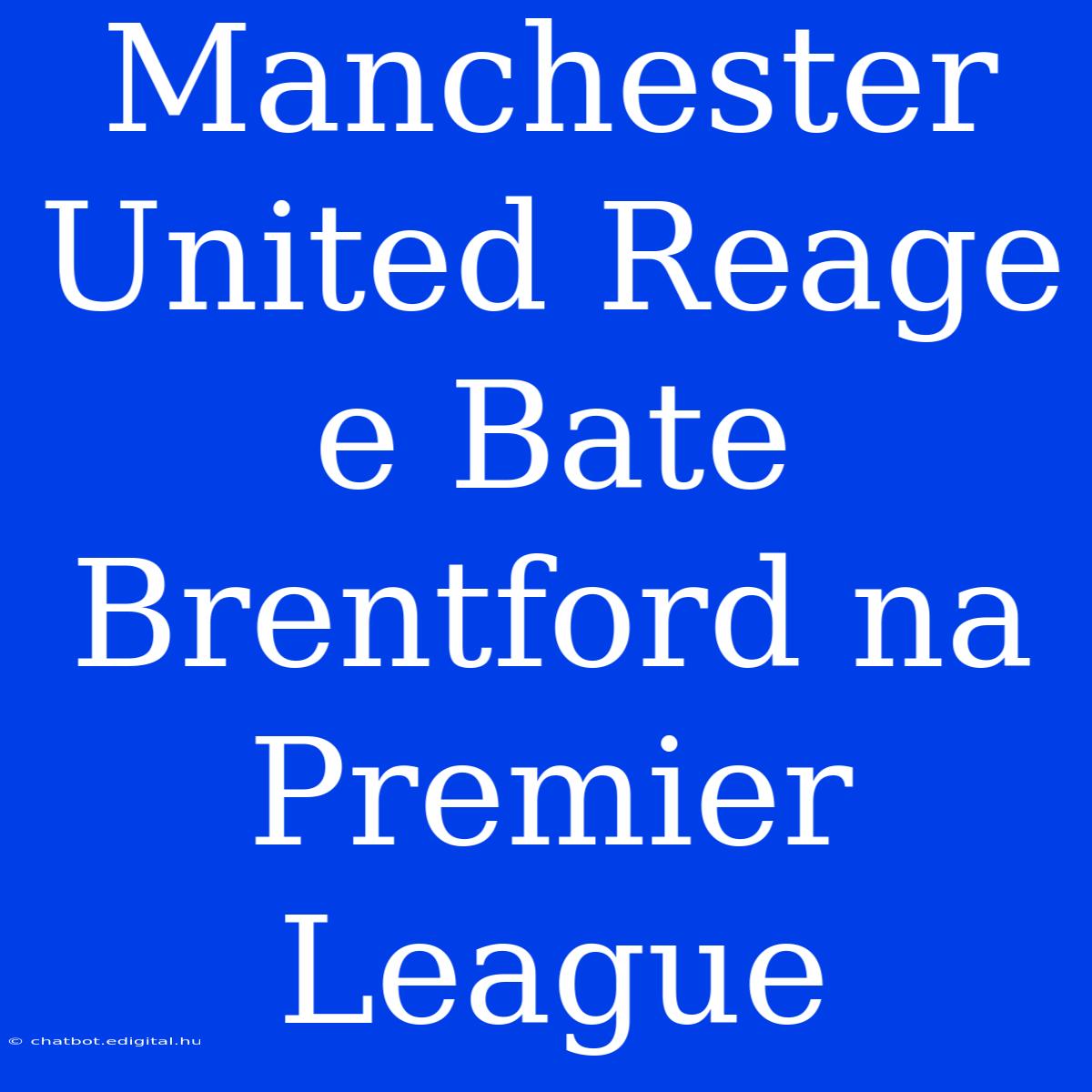 Manchester United Reage E Bate Brentford Na Premier League