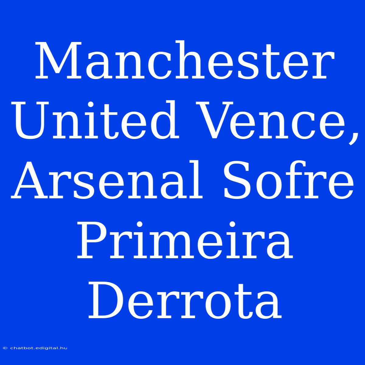 Manchester United Vence, Arsenal Sofre Primeira Derrota