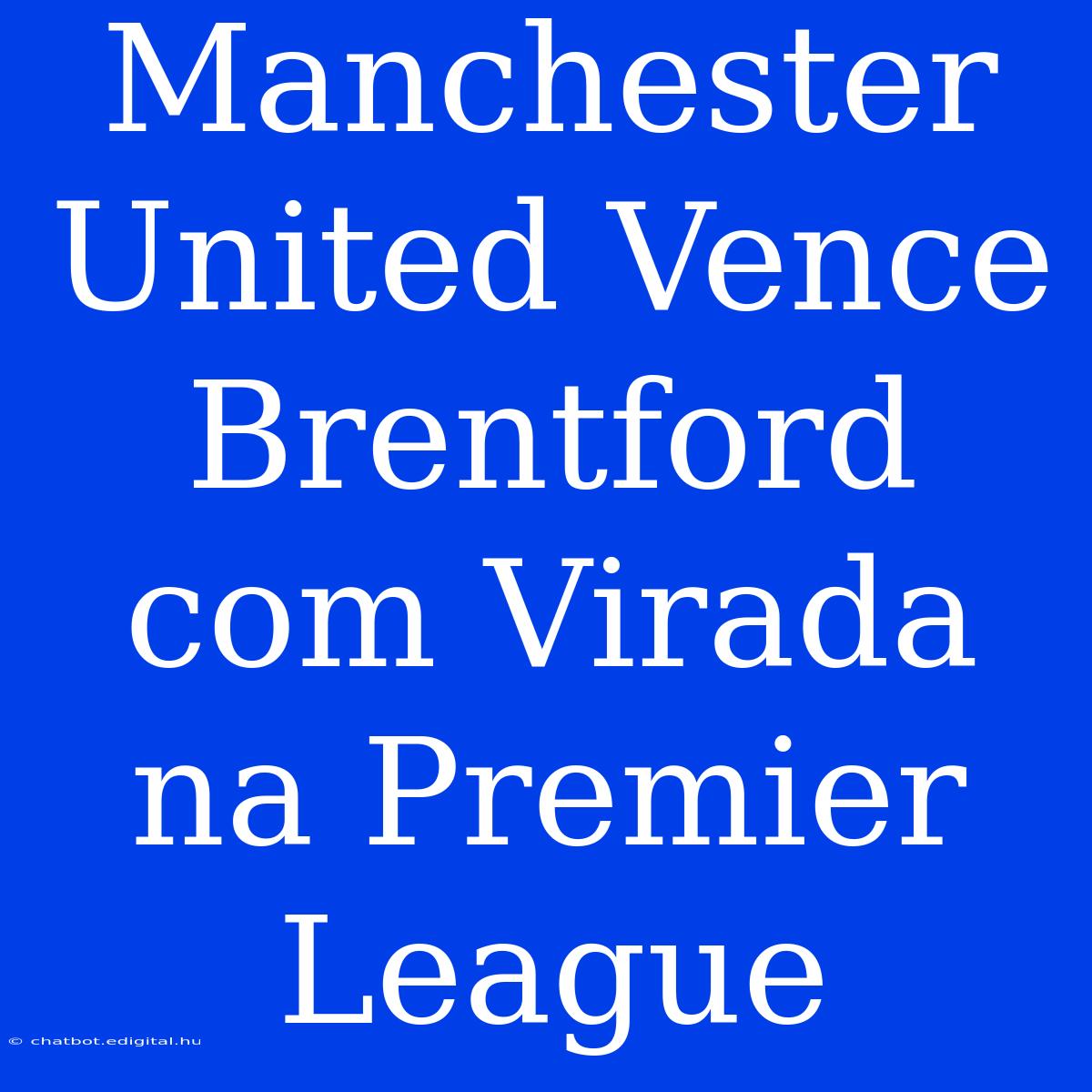 Manchester United Vence Brentford Com Virada Na Premier League