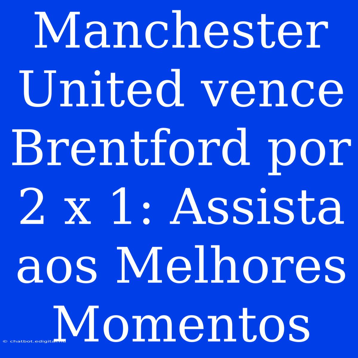 Manchester United Vence Brentford Por 2 X 1: Assista Aos Melhores Momentos