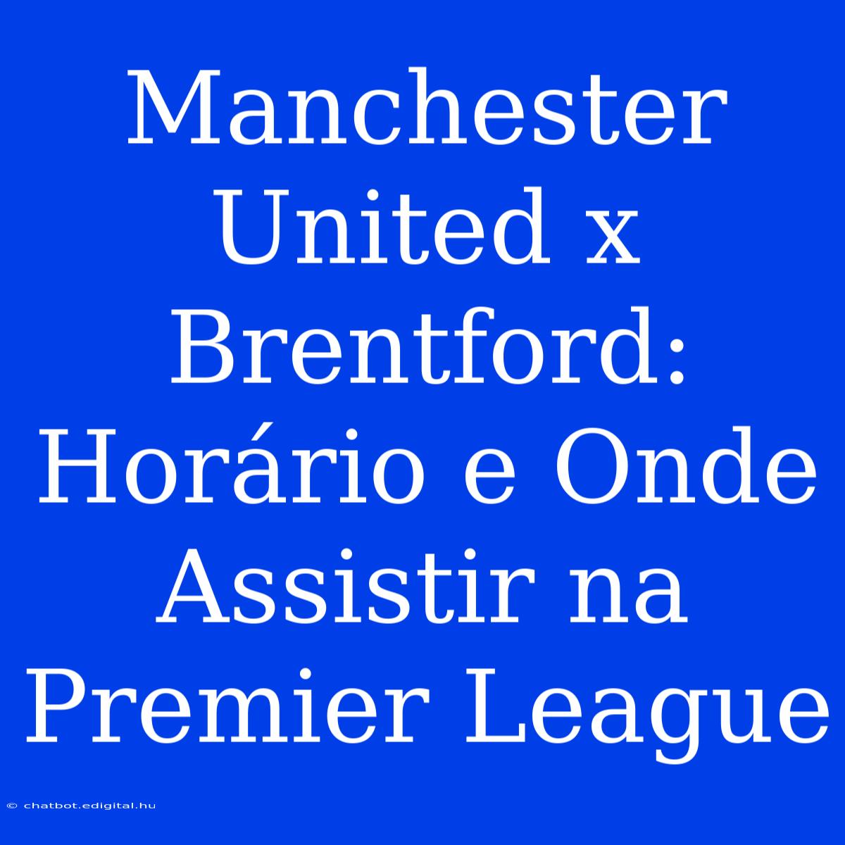 Manchester United X Brentford: Horário E Onde Assistir Na Premier League