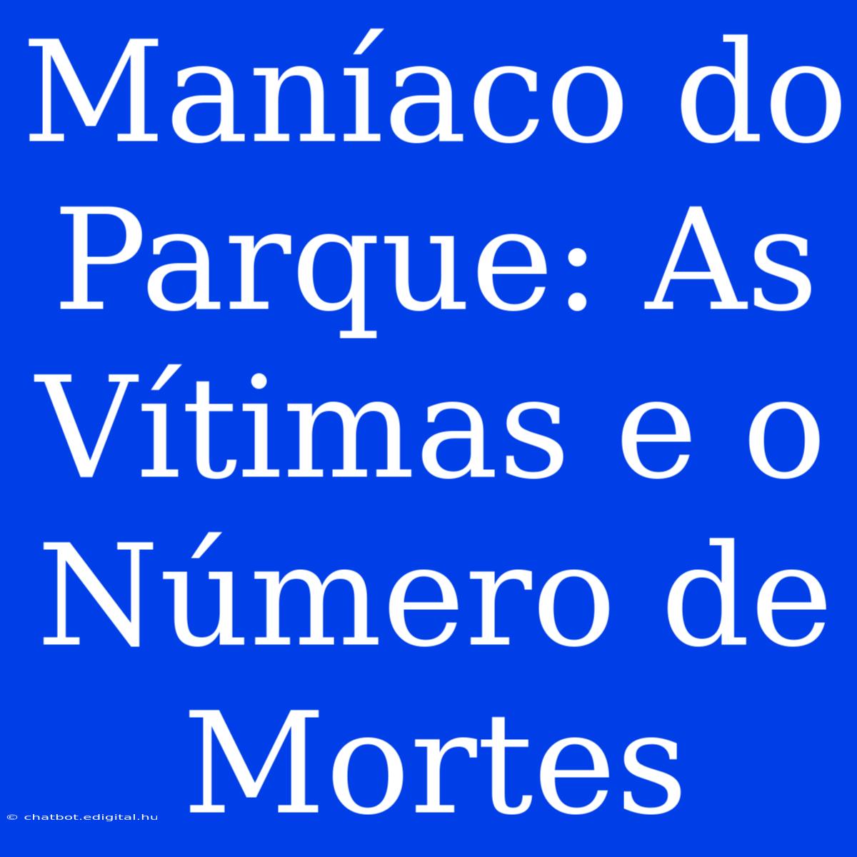 Maníaco Do Parque: As Vítimas E O Número De Mortes