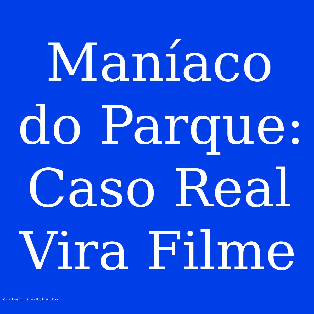 Maníaco Do Parque: Caso Real Vira Filme